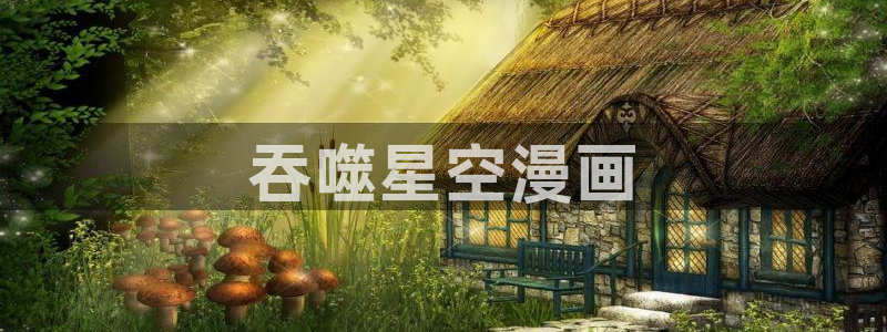健身教练汗汗漫画入口：吞噬星空漫画