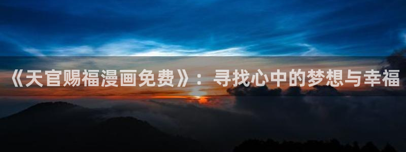 美丽新世界汗汗漫画：《天官赐福漫画免费》：寻找心中的梦想与幸福