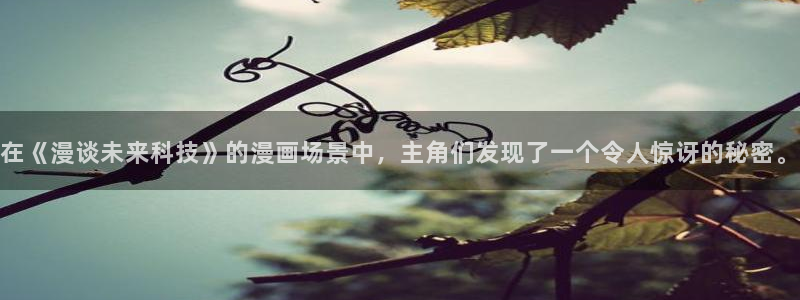 汗汗漫画弱点：在《漫谈未来科技》的漫画场景中，主角们发现了一个令人惊讶的秘密。