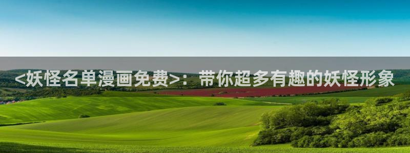 i汗汗漫画：<妖怪名单漫画免费>：带你超多有趣的妖怪形象