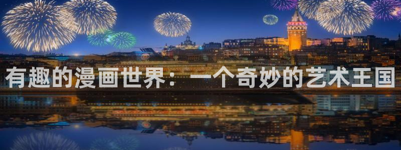 汗汗漫画在线入口：有趣的漫画世界：一个奇妙的艺术王国