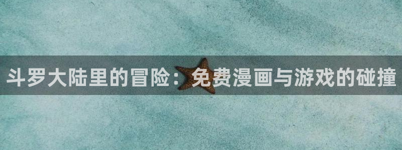汗汗漫画网网：斗罗大陆里的冒险：免费漫画与游戏的碰撞