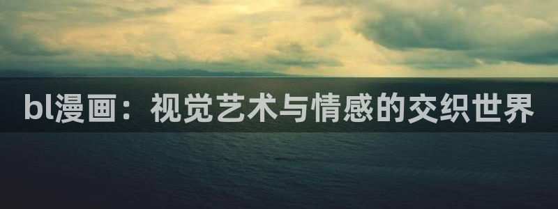 歪歪漫画汗汗漫画羞羞漫画在线观看：bl漫画：视觉艺术与情感的交织世界
