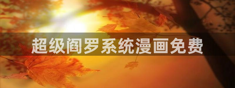 汗汗漫画网站免费：超级阎罗系统漫画免费