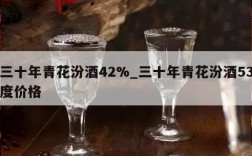 三十年青花汾酒42%_三十年青花汾酒53度价格
