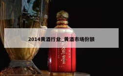 2014黄酒行业_黄酒市场份额