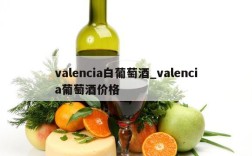 valencia白葡萄酒_valencia葡萄酒价格
